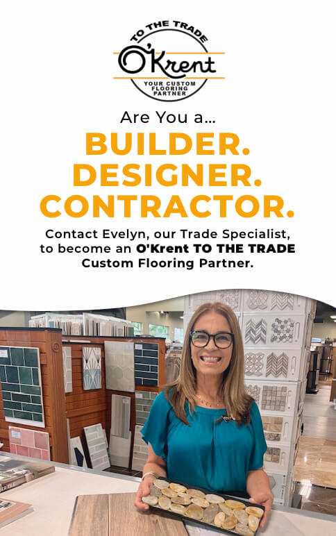 Are you a...Builder. Designer. Contractor. Contact Evelyn, our Trade Specialist, to | O'Krent Floorsbecome an O'Krent TO THE TRADE custom flooring partner.